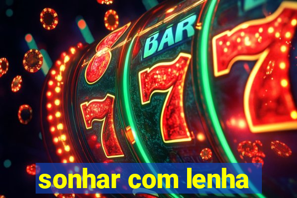 sonhar com lenha